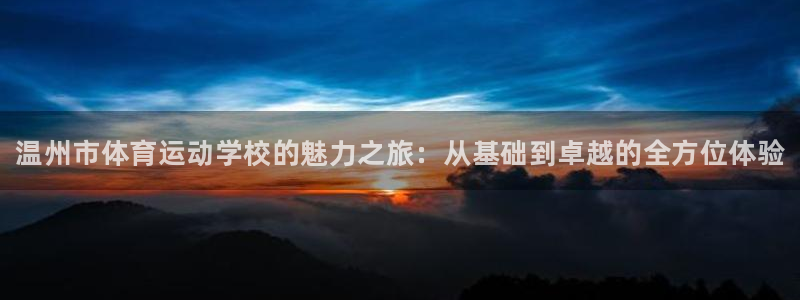 vsport体育官方正版app神州:温州市体育运动学校的魅力